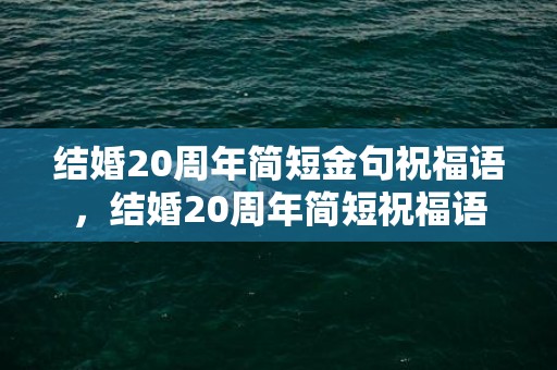 结婚20周年简短金句祝福语，结婚20周年简短祝福语