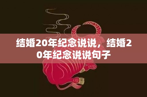 结婚20年纪念说说，结婚20年纪念说说句子