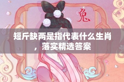 短斤缺两是指代表什么生肖，落实精选答案