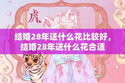 结婚28年送什么花比较好，结婚28年送什么花合适