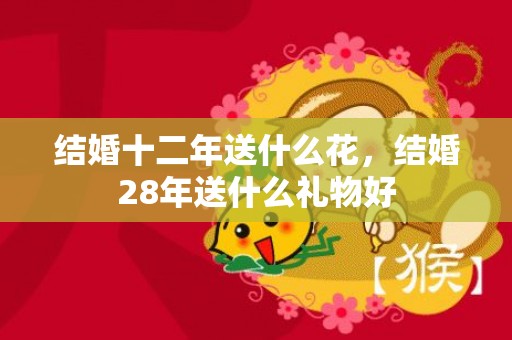 结婚十二年送什么花，结婚28年送什么礼物好