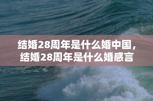 结婚28周年是什么婚中国，结婚28周年是什么婚感言