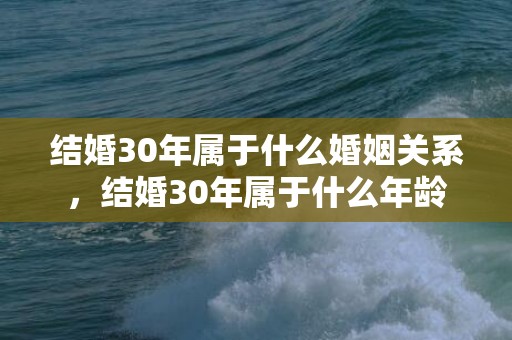 结婚30年属于什么婚姻关系，结婚30年属于什么年龄