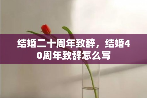 结婚二十周年致辞，结婚40周年致辞怎么写