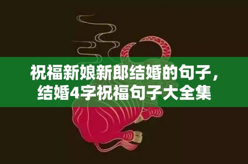 祝福新娘新郎结婚的句子，结婚4字祝福句子大全集