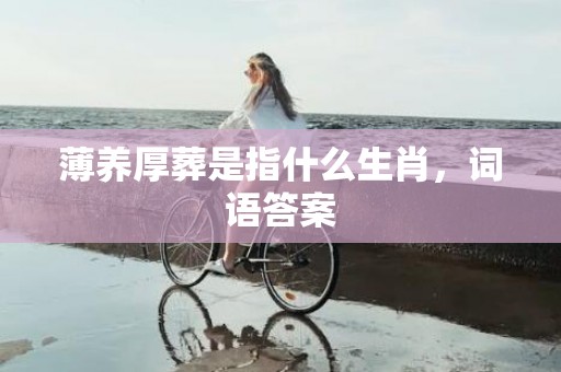 薄养厚葬是指什么生肖，词语答案