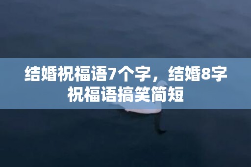 结婚祝福语7个字，结婚8字祝福语搞笑简短