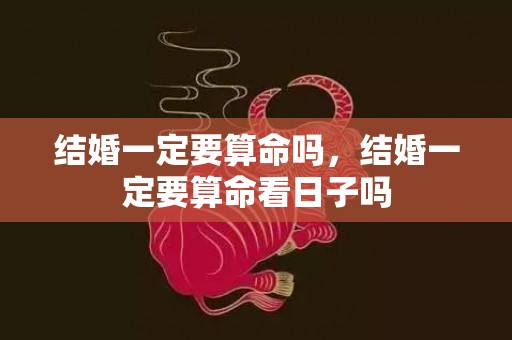 结婚一定要算命吗，结婚一定要算命看日子吗