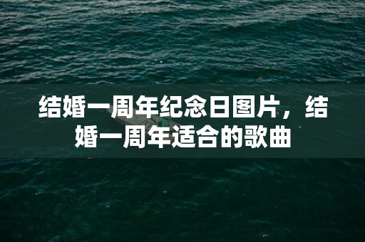 结婚一周年纪念日图片，结婚一周年适合的歌曲