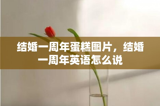 结婚一周年蛋糕图片，结婚一周年英语怎么说