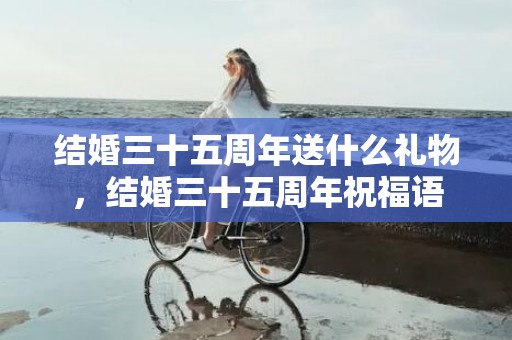 结婚三十五周年送什么礼物，结婚三十五周年祝福语