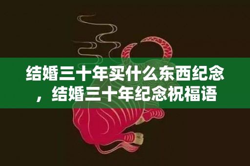 结婚三十年买什么东西纪念，结婚三十年纪念祝福语