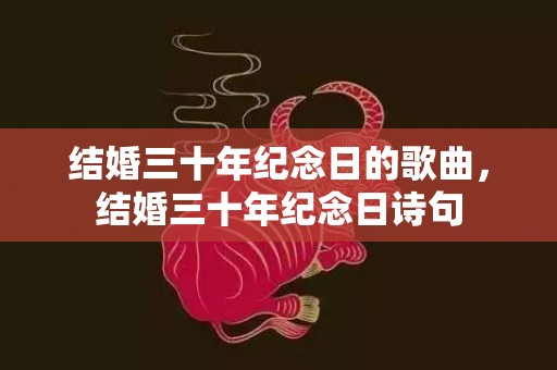 结婚三十年纪念日的歌曲，结婚三十年纪念日诗句