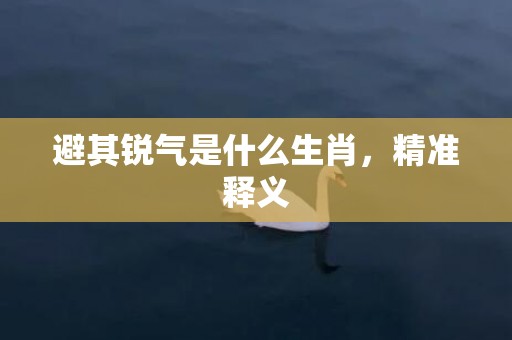 避其锐气是什么生肖，精准释义