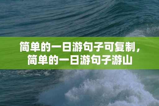 简单的一日游句子可复制，简单的一日游句子游山