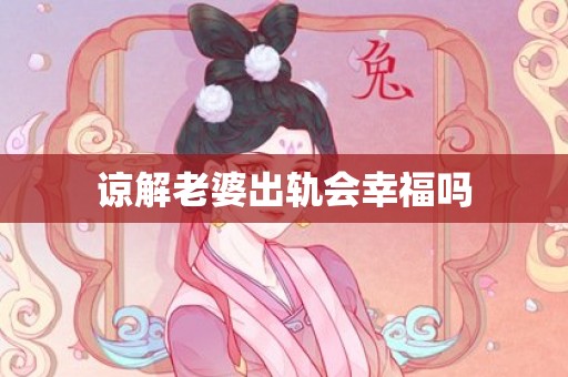 谅解老婆出轨会幸福吗