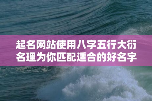 起名网站使用八字五行大衍名理为你匹配适合的好名字