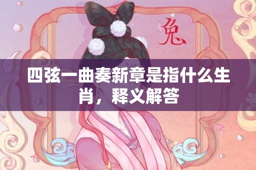 四弦一曲奏新章是指什么生肖，释义解答