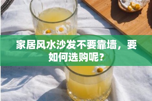 家居风水沙发不要靠墙，要如何选购呢？