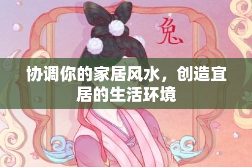 协调你的家居风水，创造宜居的生活环境