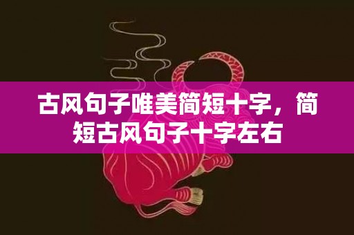 古风句子唯美简短十字，简短古风句子十字左右