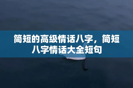 简短的高级情话八字，简短八字情话大全短句