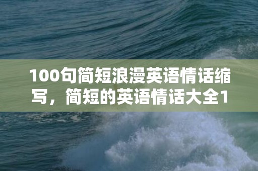 100句简短浪漫英语情话缩写，简短的英语情话大全100句