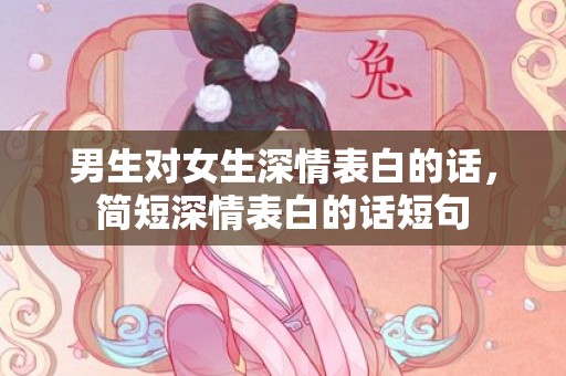 男生对女生深情表白的话，简短深情表白的话短句