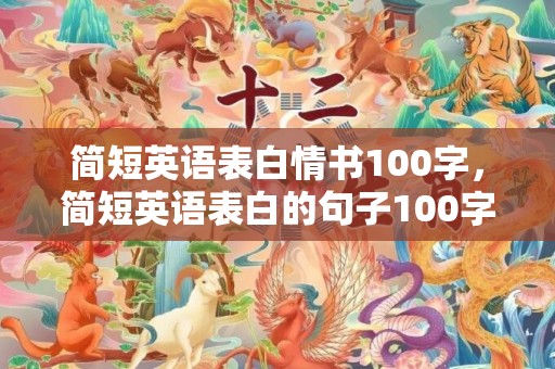 简短英语表白情书100字，简短英语表白的句子100字