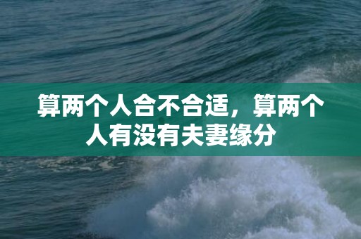 算两个人合不合适，算两个人有没有夫妻缘分