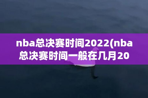 nba总决赛时间2022(nba总决赛时间一般在几月2023)