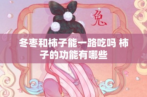 冬枣和柿子能一路吃吗 柿子的功能有哪些