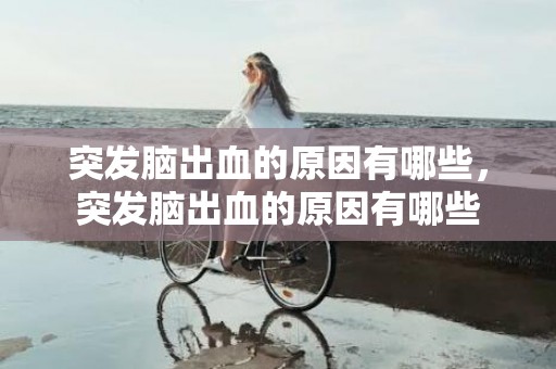 突发脑出血的原因有哪些，突发脑出血的原因有哪些