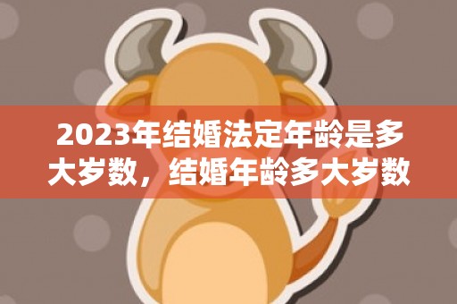 2023年结婚法定年龄是多大岁数，结婚年龄多大岁数合适