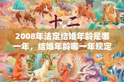 2008年法定结婚年龄是哪一年，结婚年龄哪一年规定的