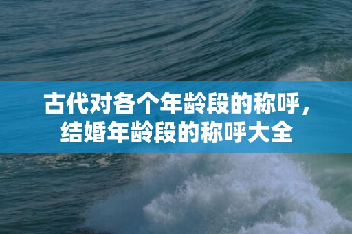 古代对各个年龄段的称呼，结婚年龄段的称呼大全