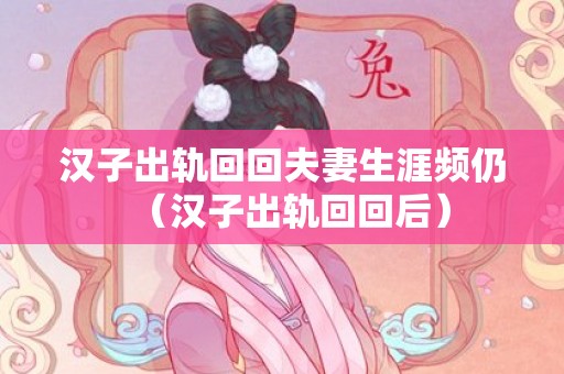 汉子出轨回回夫妻生涯频仍（汉子出轨回回后）