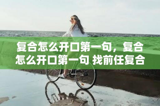 复合怎么开口第一句，复合怎么开口第一句 找前任复合的句子