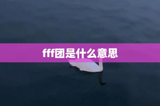 fff团是什么意思