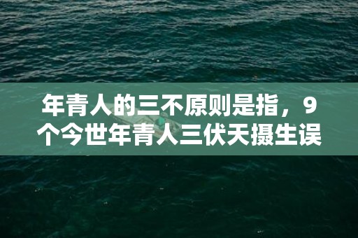 年青人的三不原则是指，9个今世年青人三伏天摄生误区 你中了几个