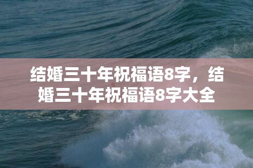 结婚三十年祝福语8字，结婚三十年祝福语8字大全