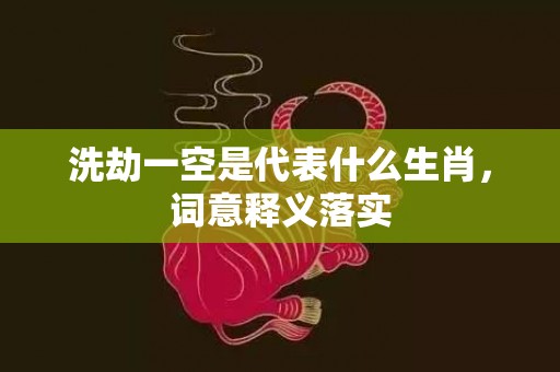 洗劫一空是代表什么生肖，词意释义落实