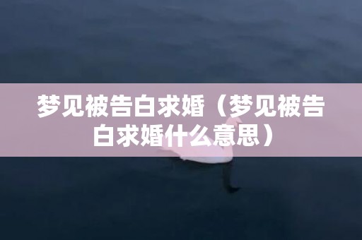 梦见被告白求婚（梦见被告白求婚什么意思）