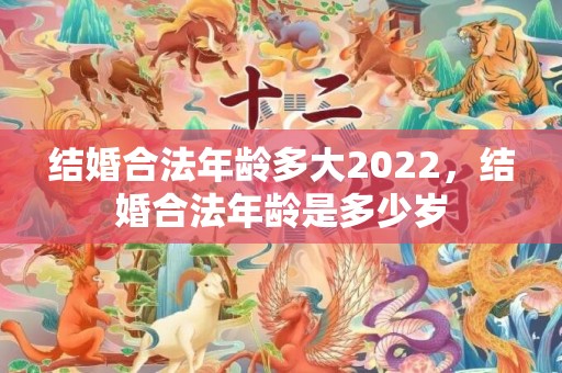 结婚合法年龄多大2022，结婚合法年龄是多少岁