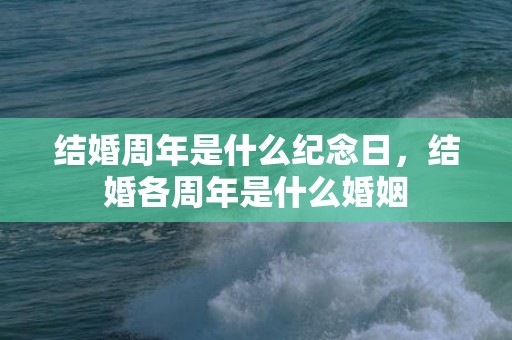 结婚周年是什么纪念日，结婚各周年是什么婚姻