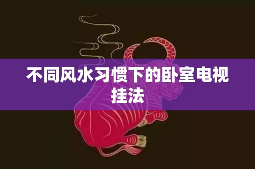 不同风水习惯下的卧室电视挂法