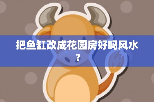 把鱼缸改成花园房好吗风水？