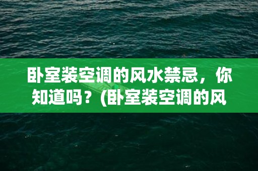 卧室装空调的风水禁忌，你知道吗？(卧室装空调的风水禁忌)