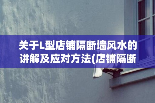 关于L型店铺隔断墙风水的讲解及应对方法(店铺隔断最简单的方法)