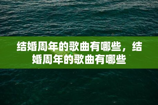 结婚周年的歌曲有哪些，结婚周年的歌曲有哪些